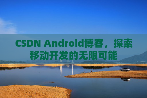 CSDN Android博客，探索移动开发的无限可能